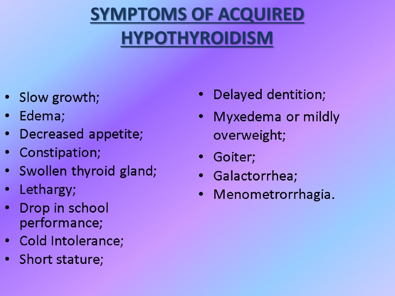 SYMPTOMS OF ACQUIRED HYPOTHYROIDISM Slow growth; Edema;  Decreased appetite; Constipation; Swollen thyroid gland;